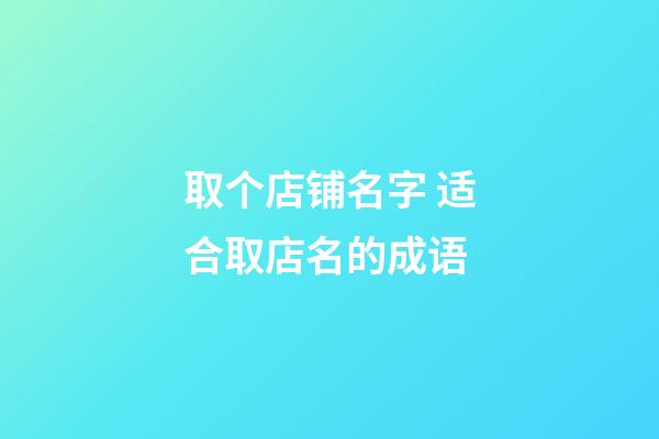 取个店铺名字 适合取店名的成语-第1张-店铺起名-玄机派
